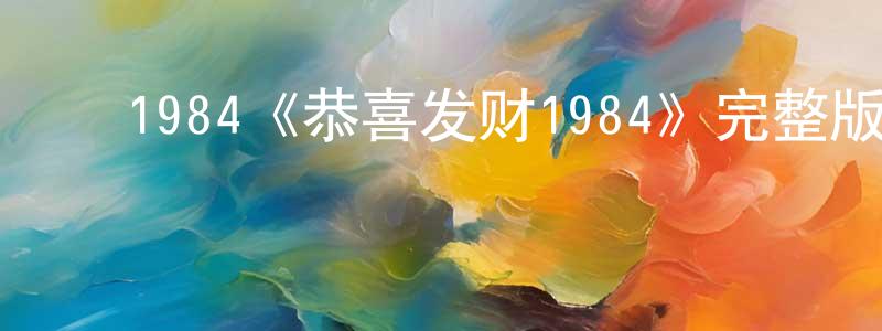 ﻿曾敏芳发布﻿1984《恭喜发财1984》完整版电影/在线观看/百度云-美剧天堂